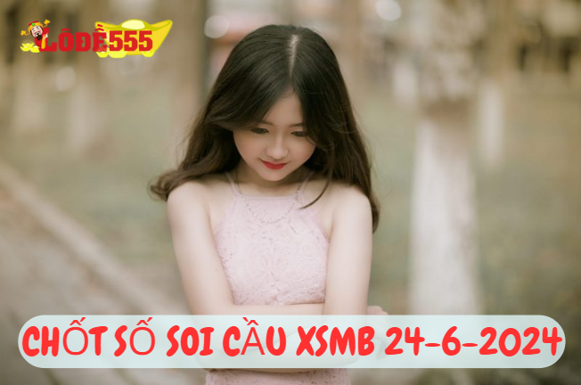  Soi Cầu XSMB 24-6-2024 | Dự Đoán Kết Quả Xổ Số Miền Bắc